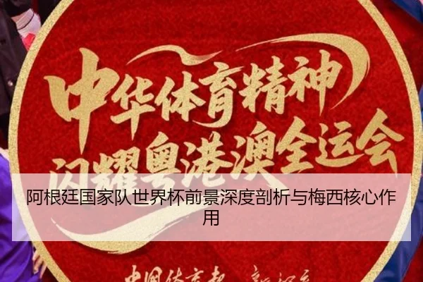 阿根廷国家队世界杯前景深度剖析与梅西核心作用